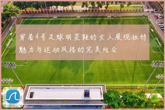 穿着4号足球明星鞋的女人展现独特魅力与运动风格的完美结合