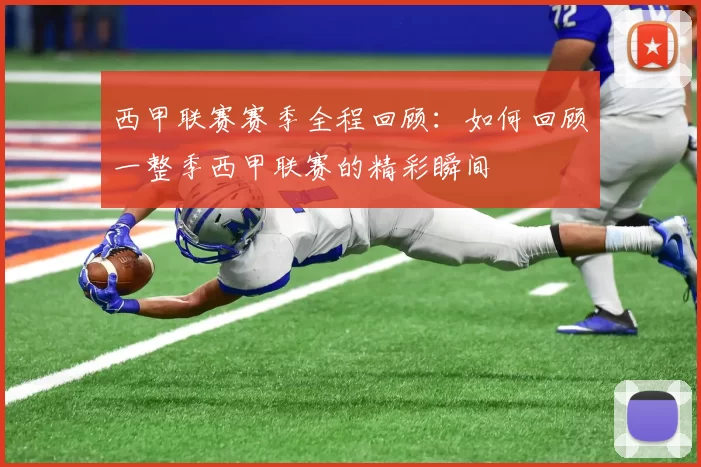 西甲联赛赛季全程回顾：如何回顾一整季西甲联赛的精彩瞬间