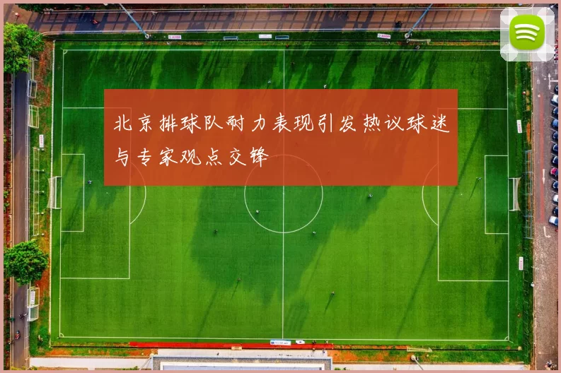 北京排球队耐力表现引发热议球迷与专家观点交锋