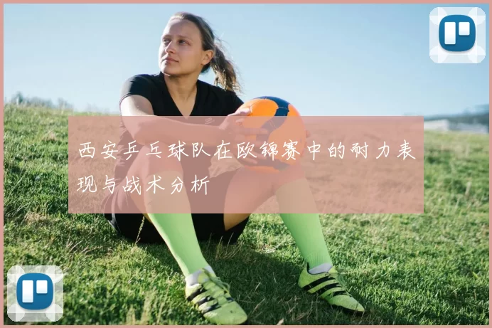 西安乒乓球队在欧锦赛中的耐力表现与战术分析