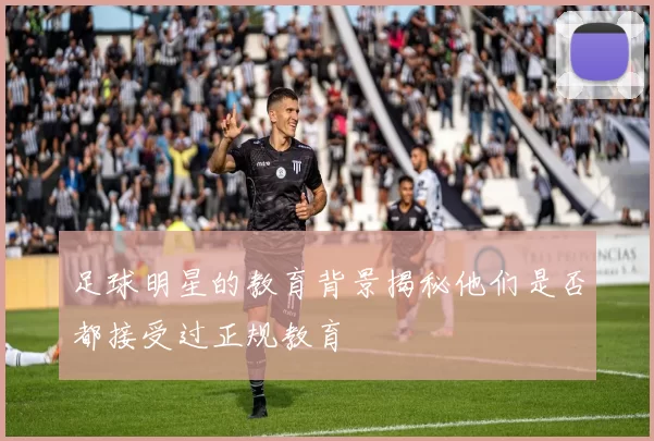 足球明星的教育背景揭秘他们是否都接受过正规教育