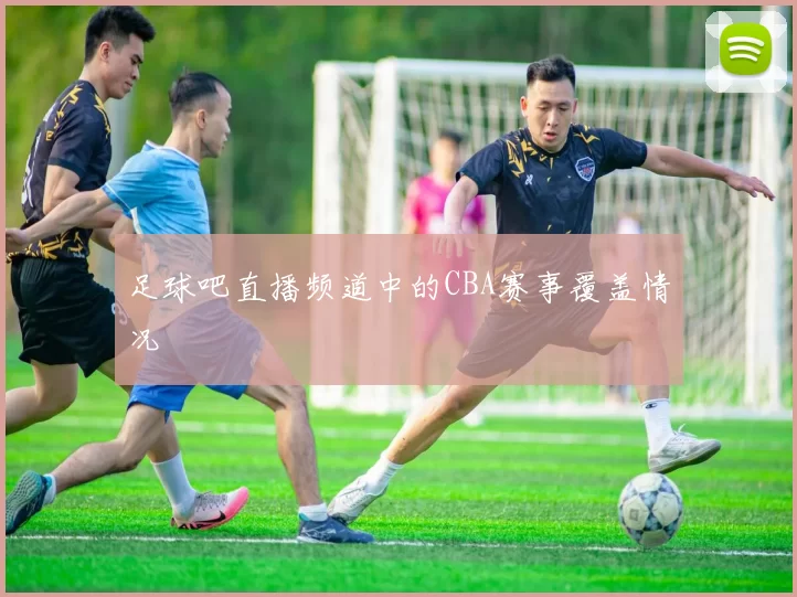 足球吧直播频道中的CBA赛事覆盖情况