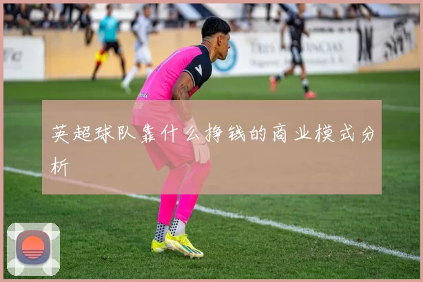 英超球队靠什么挣钱的商业模式分析