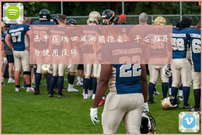西甲在线回放功能指南：平台推荐与使用技巧