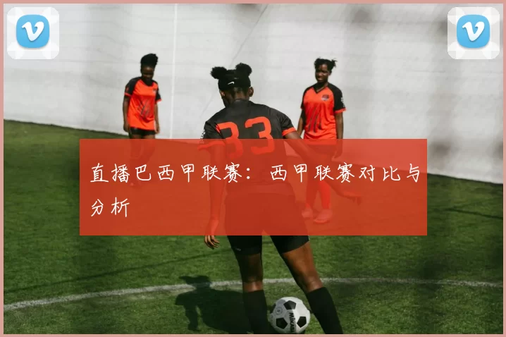 直播巴西甲联赛：西甲联赛对比与分析